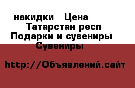 накидки › Цена ­ 500 - Татарстан респ. Подарки и сувениры » Сувениры   